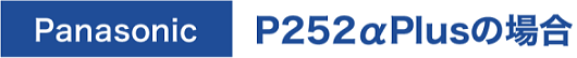 Panasonic P252αPlusの場合